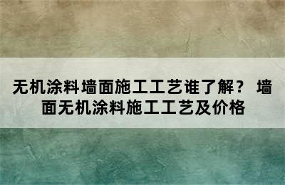 无机涂料墙面施工工艺谁了解？ 墙面无机涂料施工工艺及价格